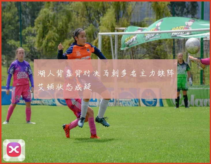 湖人背靠背对决马刺多名主力缺阵艾顿状态成疑