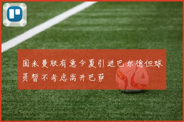 国米曼联有意今夏引进巴尔德但球员暂不考虑离开巴萨