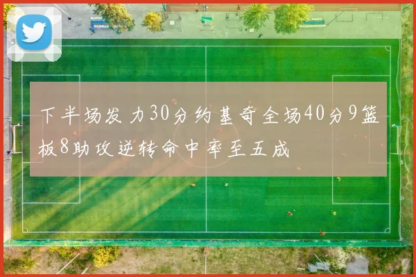 下半场发力30分约基奇全场40分9篮板8助攻逆转命中率至五成