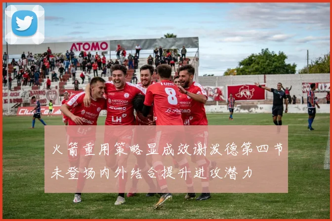 火箭重用策略显成效谢泼德第四节未登场内外结合提升进攻潜力
