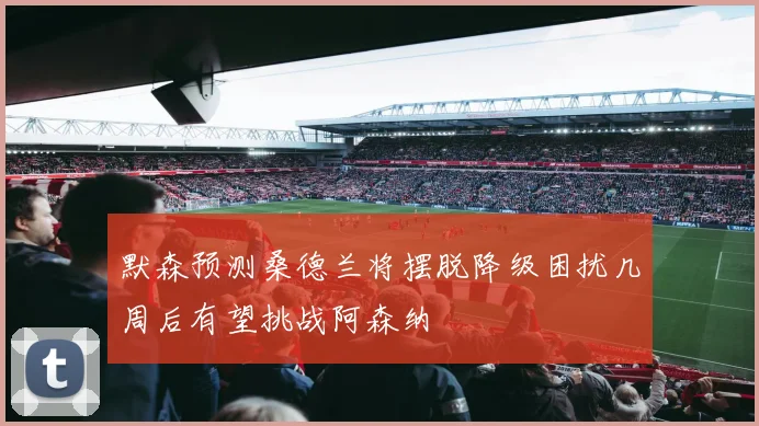 默森预测桑德兰将摆脱降级困扰几周后有望挑战阿森纳