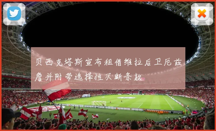 贝西克塔斯宣布租借维拉后卫厄兹詹并附带选择性买断条款