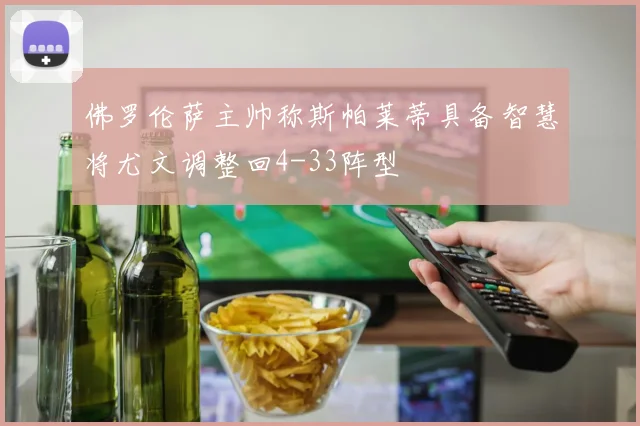 佛罗伦萨主帅称斯帕莱蒂具备智慧将尤文调整回4-33阵型